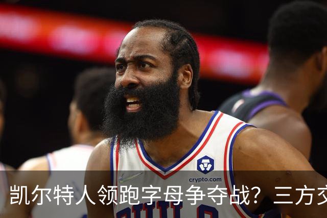 凯尔特人领跑字母争夺战？三方交易让谈判更烧脑