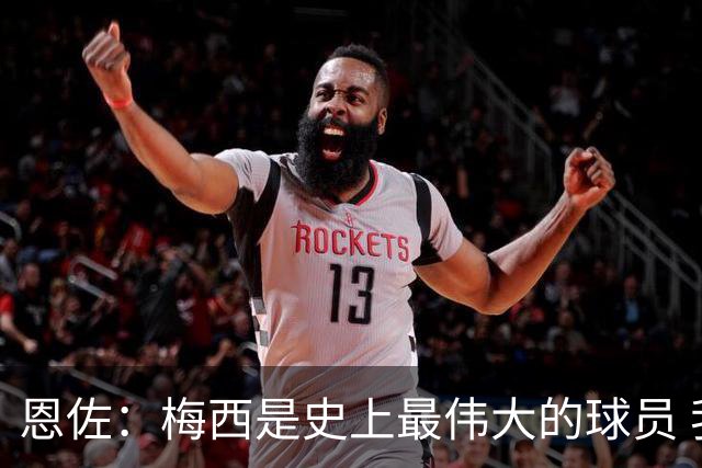 恩佐：梅西是史上最伟大的球员 我们会努力卫冕世界杯