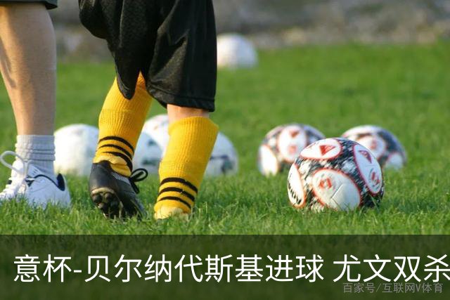 意杯-贝尔纳代斯基进球 尤文双杀佛罗伦萨进决赛