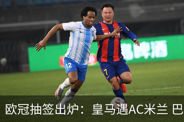 欧冠抽签出炉：皇马遇AC米兰 巴萨碰拜仁